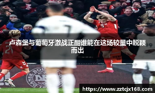 卢森堡与葡萄牙激战正酣谁能在这场较量中脱颖而出