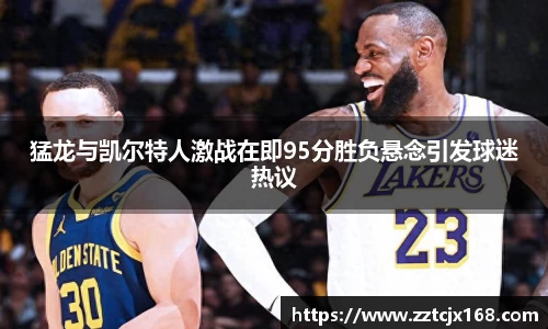 猛龙与凯尔特人激战在即95分胜负悬念引发球迷热议