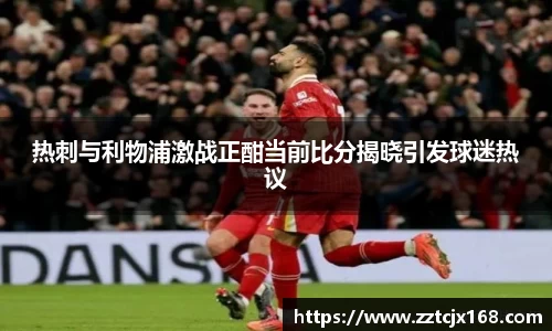 热刺与利物浦激战正酣当前比分揭晓引发球迷热议