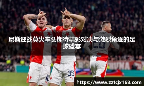 尼斯迎战莫火车头期待精彩对决与激烈角逐的足球盛宴