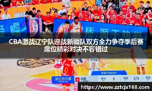 CBA激战辽宁队迎战新疆队双方全力争夺季后赛席位精彩对决不容错过
