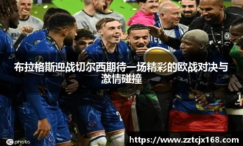 布拉格斯迎战切尔西期待一场精彩的欧战对决与激情碰撞