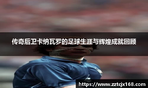 传奇后卫卡纳瓦罗的足球生涯与辉煌成就回顾