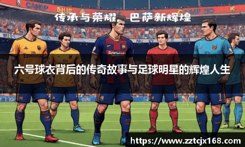 六号球衣背后的传奇故事与足球明星的辉煌人生
