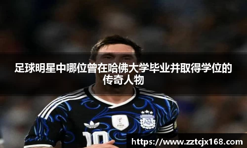 足球明星中哪位曾在哈佛大学毕业并取得学位的传奇人物